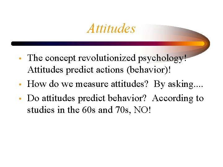 Attitudes • • • The concept revolutionized psychology! Attitudes predict actions (behavior)! How do