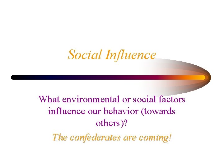 Social Influence What environmental or social factors influence our behavior (towards others)? The confederates