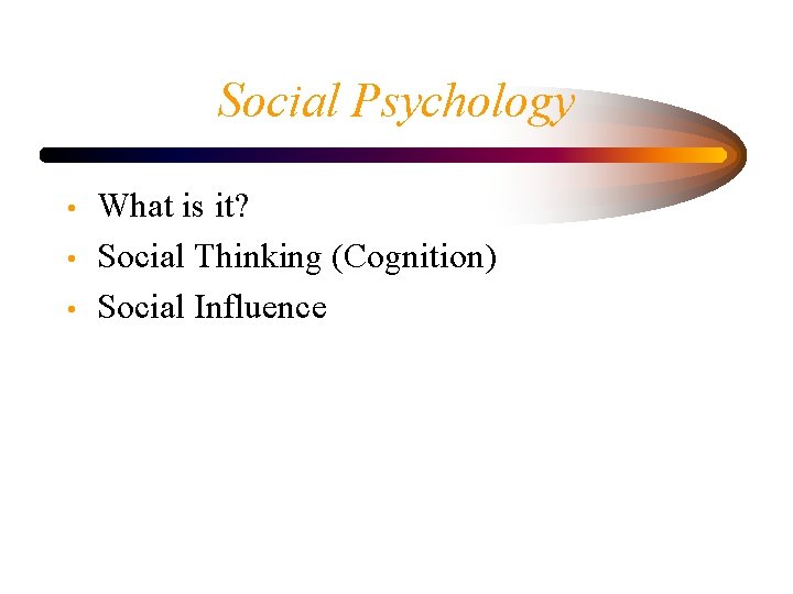 Social Psychology • • • What is it? Social Thinking (Cognition) Social Influence 