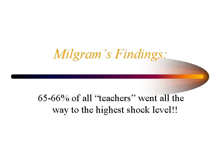 Milgram’s Findings: 65 -66% of all “teachers” went all the way to the highest