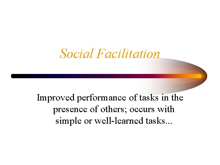Social Facilitation Improved performance of tasks in the presence of others; occurs with simple