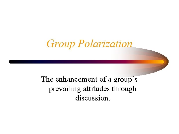 Group Polarization The enhancement of a group’s prevailing attitudes through discussion. 