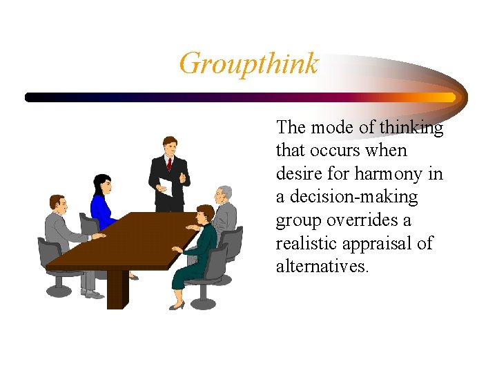 Groupthink The mode of thinking that occurs when desire for harmony in a decision-making