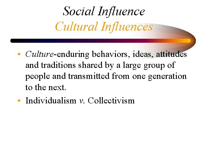 Social Influence Cultural Influences • Culture-enduring behaviors, ideas, attitudes and traditions shared by a
