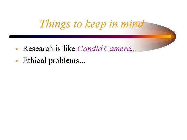Things to keep in mind: • • Research is like Candid Camera. . .