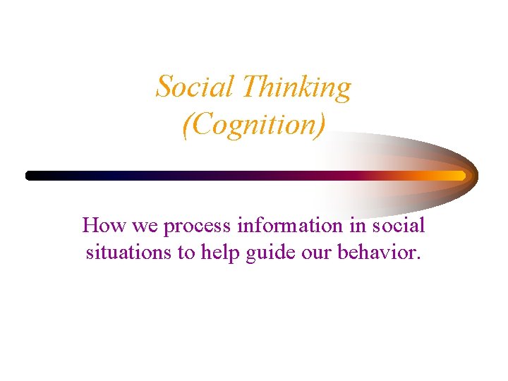 Social Thinking (Cognition) How we process information in social situations to help guide our