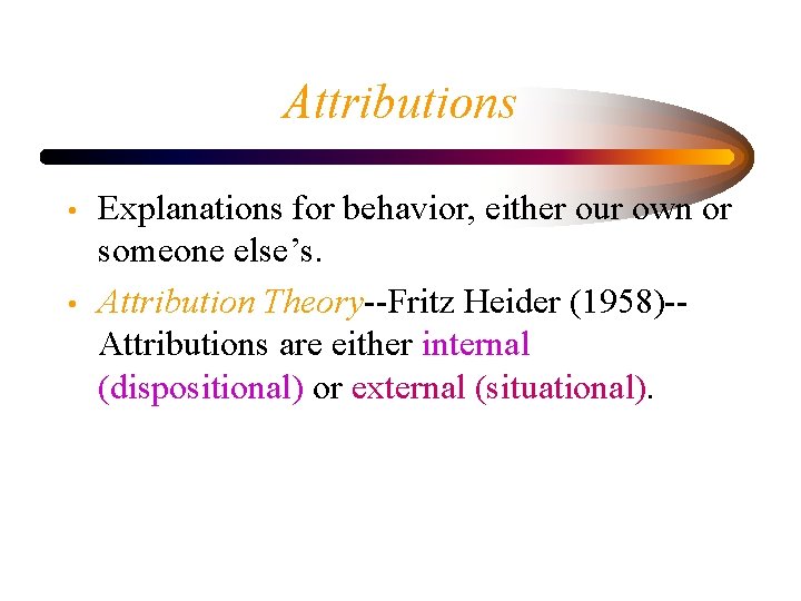 Attributions • • Explanations for behavior, either our own or someone else’s. Attribution Theory--Fritz