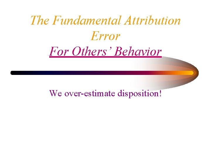 The Fundamental Attribution Error For Others’ Behavior We over-estimate disposition! 