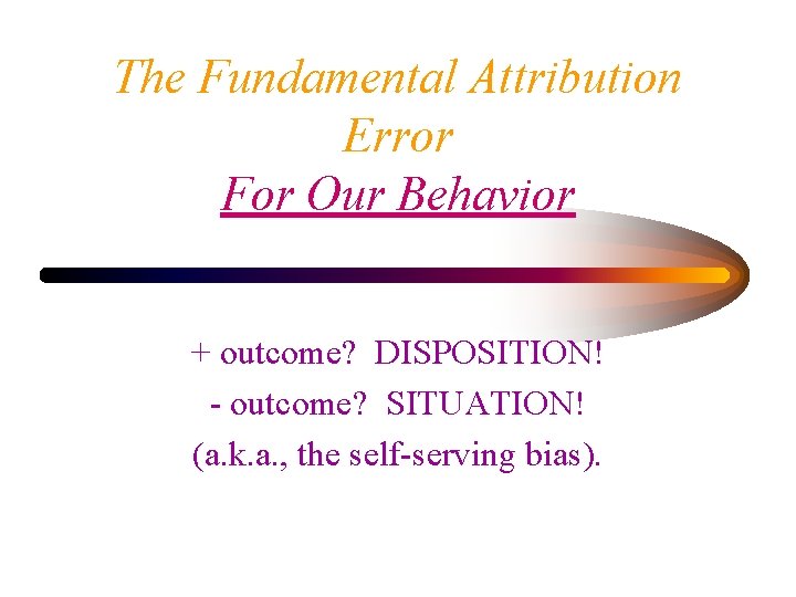 The Fundamental Attribution Error For Our Behavior + outcome? DISPOSITION! - outcome? SITUATION! (a.