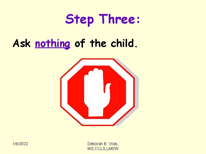Step Three: Ask nothing of the child. 1/6/2022 Deborah B. Vilas, MS, CCLS, LMSW