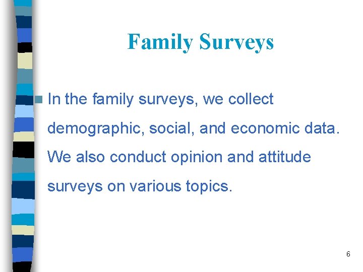 Family Surveys n In the family surveys, we collect demographic, social, and economic data.