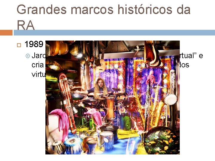 Grandes marcos históricos da RA 1989 Jaron Lanier inventa o termo “Realidade Virtual” e Grandes marcos históricos da RA 1989 Jaron Lanier inventa o termo “Realidade Virtual” e