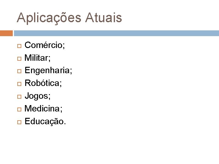 Aplicações Atuais Comércio; Militar; Engenharia; Robótica; Jogos; Medicina; Educação. Aplicações Atuais Comércio; Militar; Engenharia; Robótica; Jogos; Medicina; Educação.