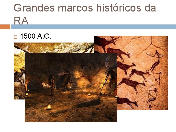 Grandes marcos históricos da RA 1500 A. C. Os desenhos em cavernas de Lascaux Grandes marcos históricos da RA 1500 A. C. Os desenhos em cavernas de Lascaux