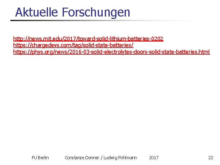 Aktuelle Forschungen http: //news. mit. edu/2017/toward-solid-lithium-batteries-0202 https: //chargedevs. com/tag/solid-state-batteries/ https: //phys. org/news/2016 -03 -solid-electrolytes-doors-solid-state-batteries.