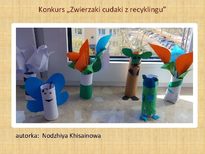 Konkurs „Zwierzaki cudaki z recyklingu” autorka: Nodzhiya Khisainowa 