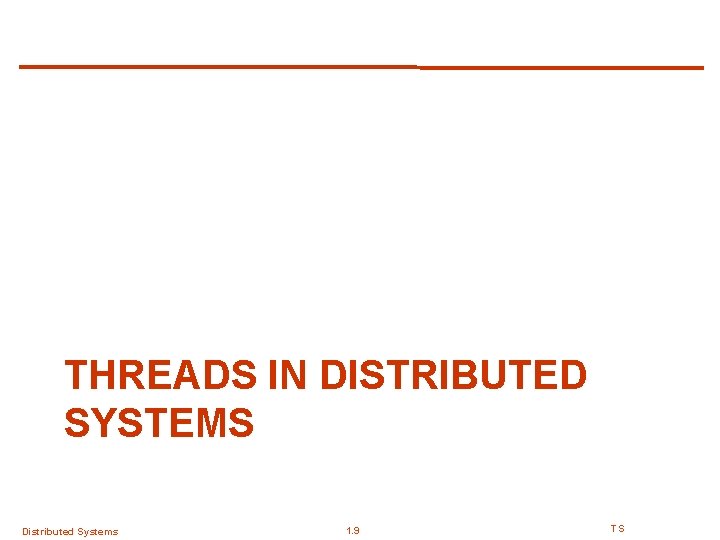 THREADS IN DISTRIBUTED SYSTEMS Distributed Systems 1. 9 TS 