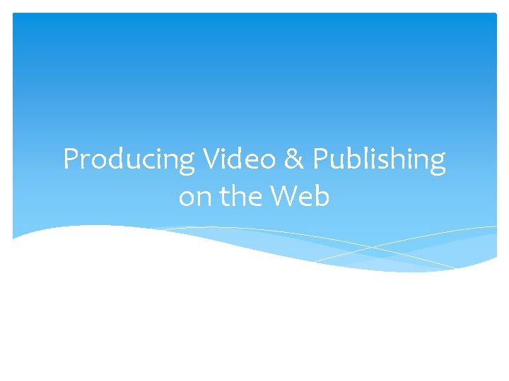 Producing Video & Publishing on the Web 