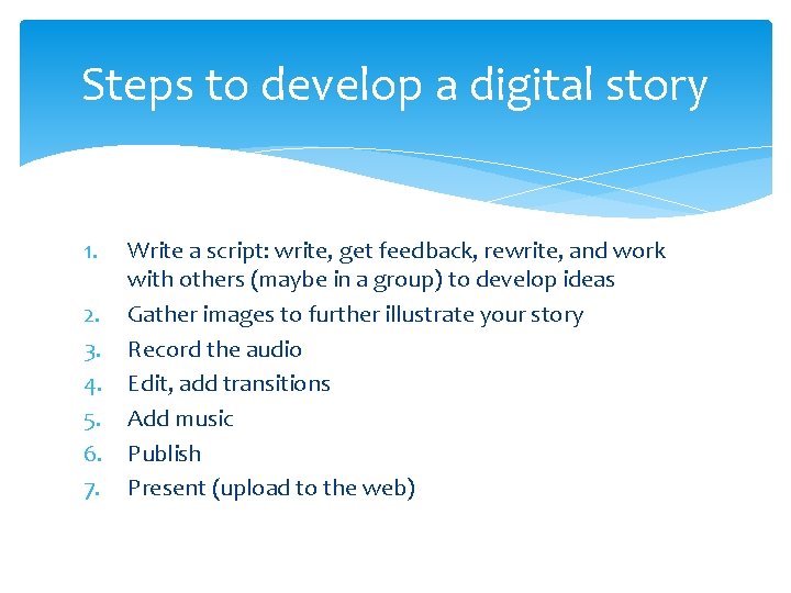 Steps to develop a digital story 1. 2. 3. 4. 5. 6. 7. Write