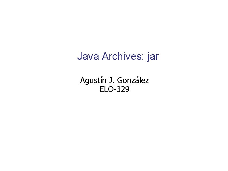 Java Archives: jar Agustín J. González ELO-329 