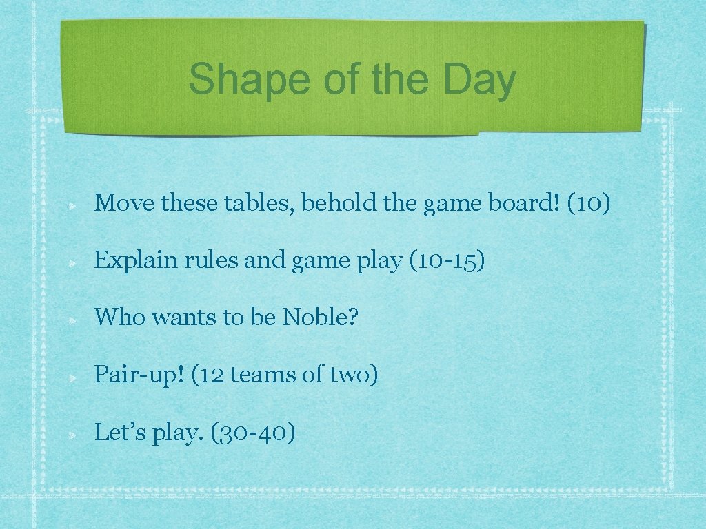 Shape of the Day Move these tables, behold the game board! (10) Explain rules