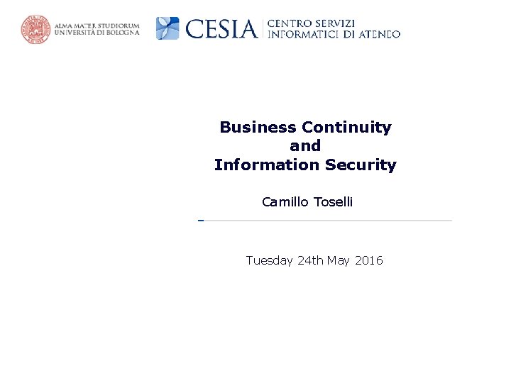 Business Continuity and Information Security Camillo Toselli Tuesday 24 th May 2016 