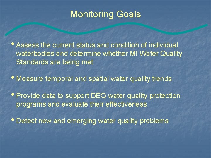Monitoring Goals • Assess the current status and condition of individual waterbodies and determine
