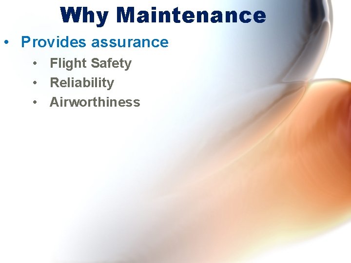 Why Maintenance • Provides assurance • Flight Safety • Reliability • Airworthiness 
