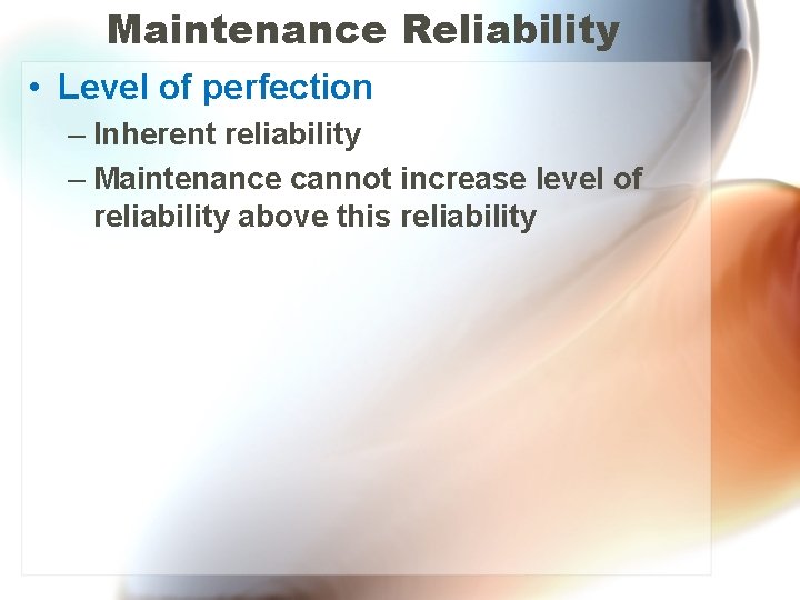 Maintenance Reliability • Level of perfection – Inherent reliability – Maintenance cannot increase level