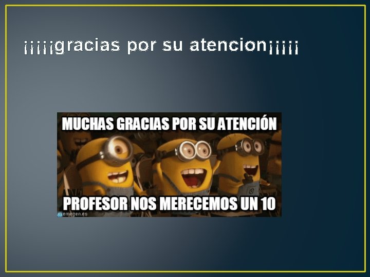 ¡¡¡¡¡gracias por su atencion¡¡¡¡¡ 