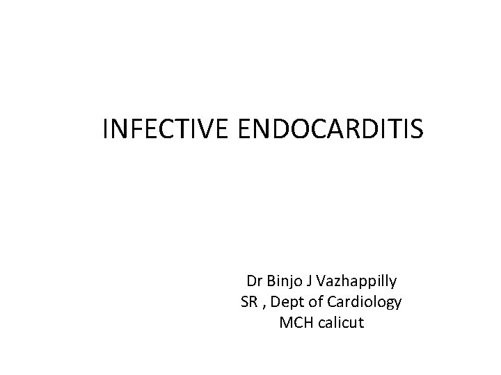 INFECTIVE ENDOCARDITIS Dr Binjo J Vazhappilly SR , Dept of Cardiology MCH calicut 