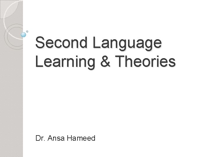Second Language Learning & Theories Dr. Ansa Hameed 
