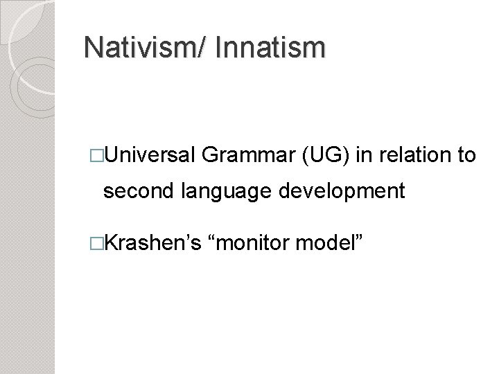 Nativism/ Innatism �Universal Grammar (UG) in relation to second language development �Krashen’s “monitor model”