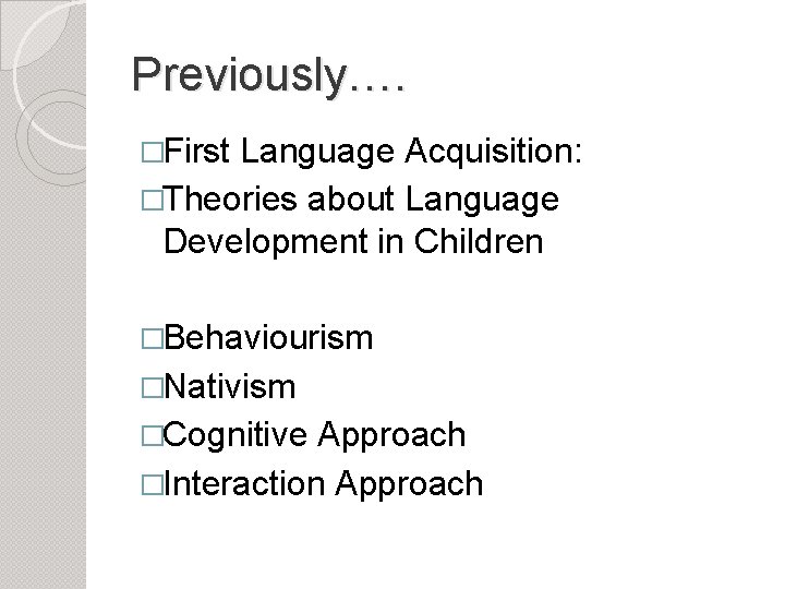 Previously…. �First Language Acquisition: �Theories about Language Development in Children �Behaviourism �Nativism �Cognitive Approach