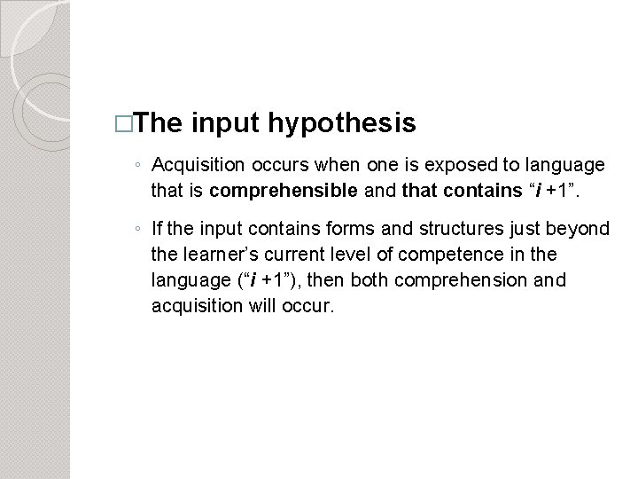 �The input hypothesis ◦ Acquisition occurs when one is exposed to language that is