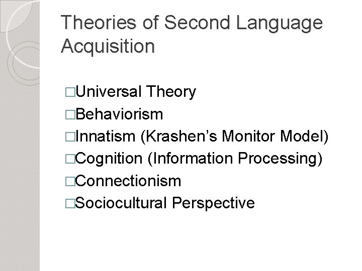 Theories of Second Language Acquisition �Universal Theory �Behaviorism �Innatism (Krashen’s Monitor Model) �Cognition (Information