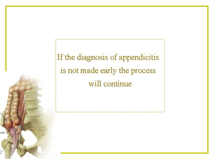 If the diagnosis of appendicitis is not made early the process will continue 