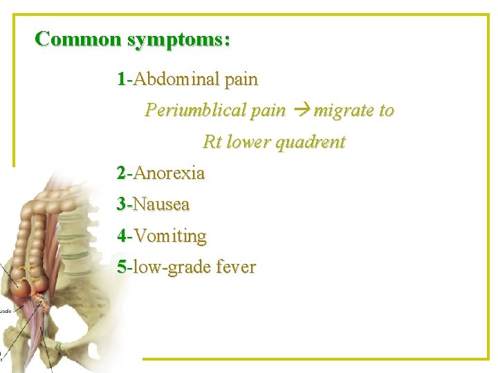 Common symptoms: 1 -Abdominal pain Periumblical pain migrate to Rt lower quadrent 2 -Anorexia