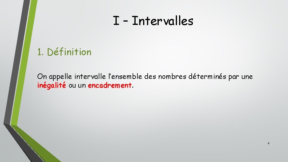 I – Intervalles 1. Définition On appelle intervalle l’ensemble des nombres déterminés par une I – Intervalles 1. Définition On appelle intervalle l’ensemble des nombres déterminés par une