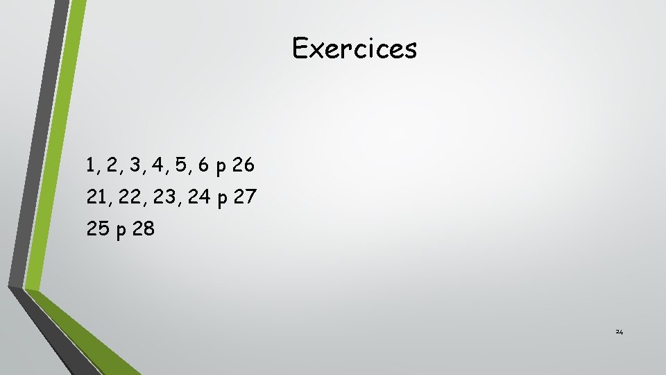 Exercices 1, 2, 3, 4, 5, 6 p 26 21, 22, 23, 24 p Exercices 1, 2, 3, 4, 5, 6 p 26 21, 22, 23, 24 p