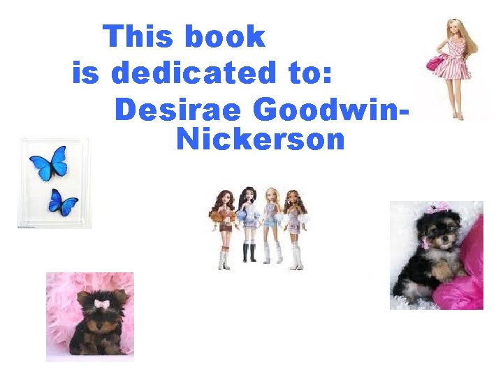 This book is dedicated to: Desirae Goodwin. Nickerson 