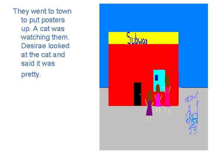 They went to town to put posters up. A cat was watching them. Desirae