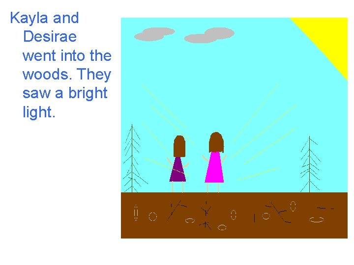 Kayla and Desirae went into the woods. They saw a bright light. 