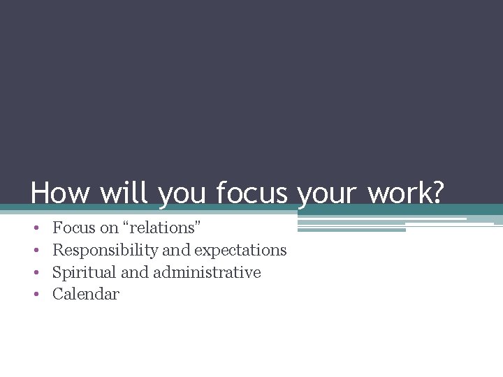 How will you focus your work? • • Focus on “relations” Responsibility and expectations