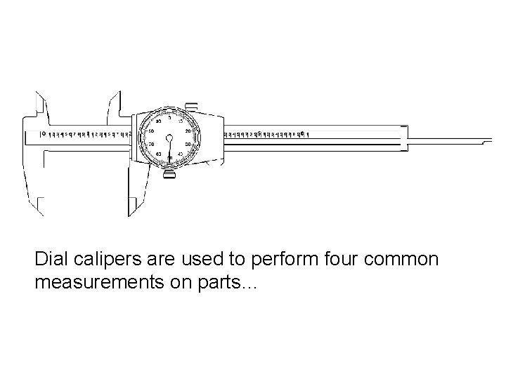 Dial calipers are used to perform four common measurements on parts… 