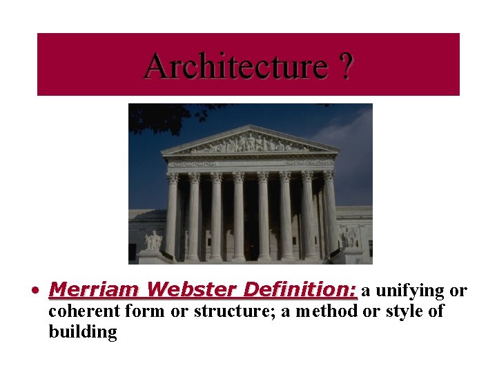 Architecture ? • Merriam Webster Definition: a unifying or coherent form or structure; a Architecture ? • Merriam Webster Definition: a unifying or coherent form or structure; a