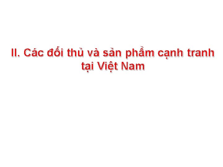 II. Các đối thủ và sản phẩm cạnh tranh tại Việt Nam II. Các đối thủ và sản phẩm cạnh tranh tại Việt Nam
