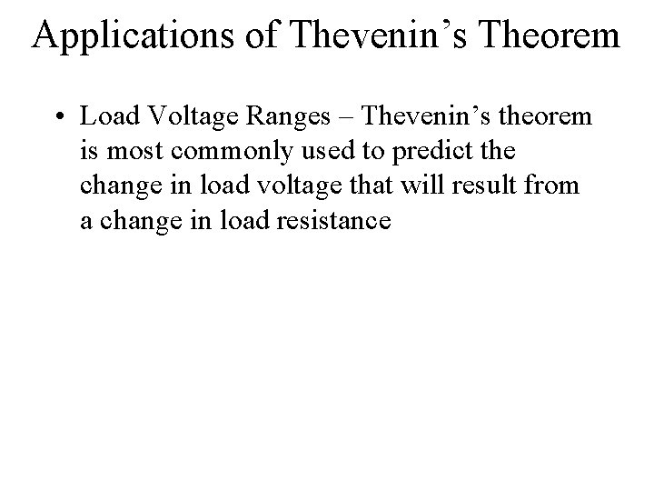 Applications of Thevenin’s Theorem • Load Voltage Ranges – Thevenin’s theorem is most commonly
