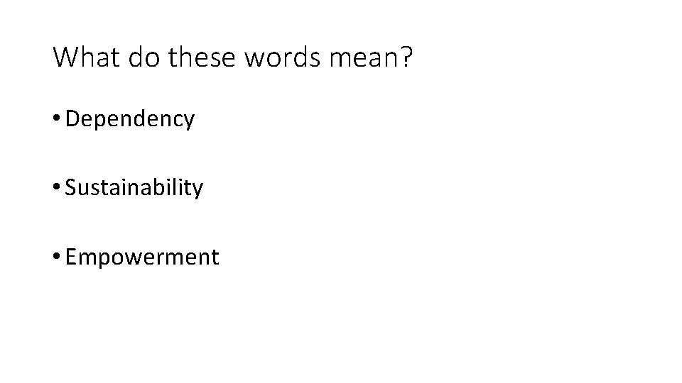 What do these words mean? • Dependency • Sustainability • Empowerment 