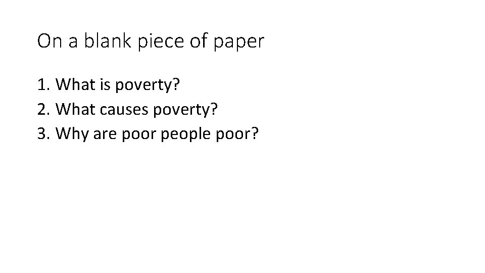 On a blank piece of paper 1. What is poverty? 2. What causes poverty?